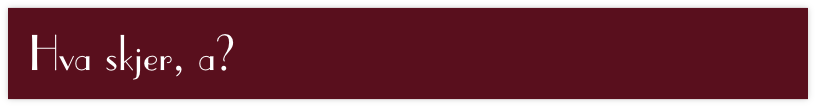 Hva skjer, a?